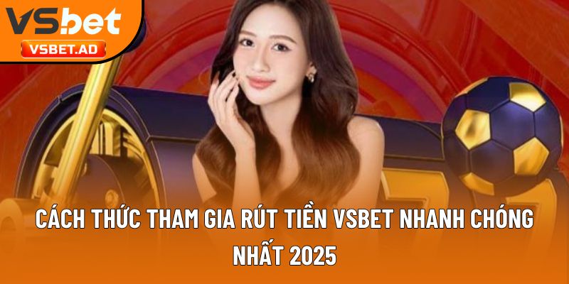 Cách thức tham gia rút tiền Vsbet nhanh chóng nhất 2025