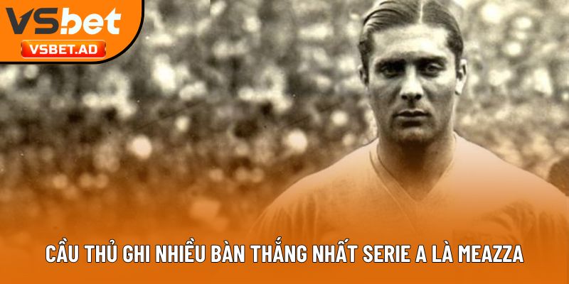 Cầu thủ ghi nhiều bàn thắng nhất Serie A là Meazza