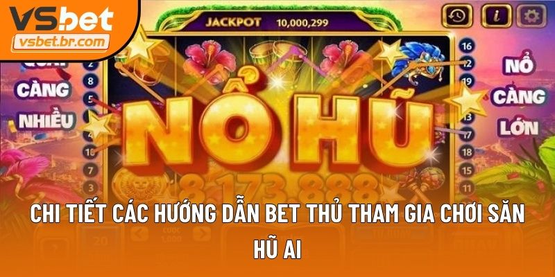 Chi tiết các hướng dẫn bet thủ tham gia chơi săn hũ Al