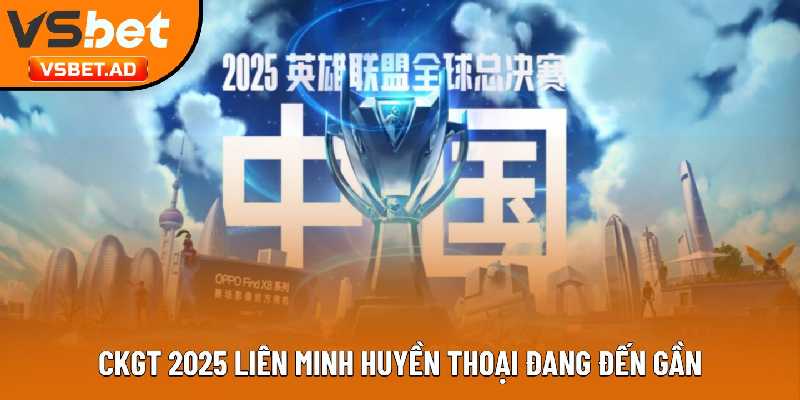 CKGT 2025 Liên Minh Huyền Thoại đang đến gần