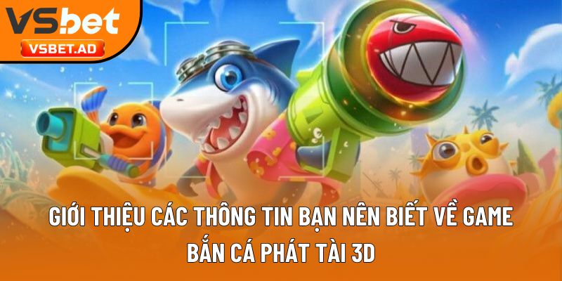 Giới thiệu các thông tin bạn nên biết về game bắn cá phát tài 3D