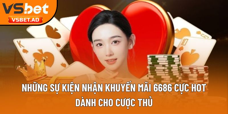 Những sự kiện nhận khuyến mãi 6686 cực hot dành cho cược thủ