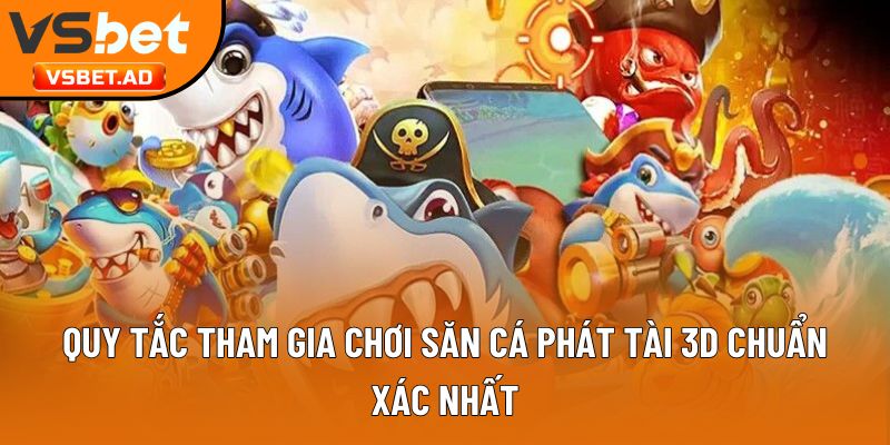 Quy tắc tham gia chơi săn cá phát tài 3D chuẩn xác nhất