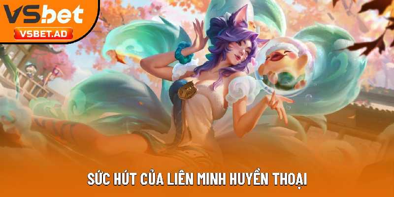 Sức hút của Liên Minh Huyền Thoại