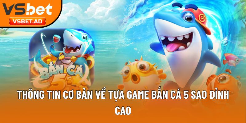 Thông tin cơ bản về tựa game bắn cá 5 sao đỉnh cao