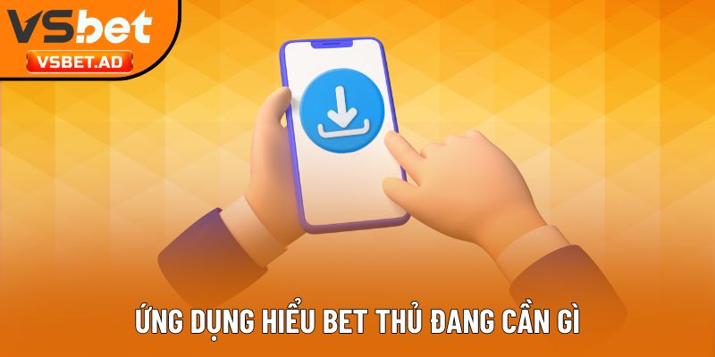 Ứng dụng hiểu bet thủ đang cần gì