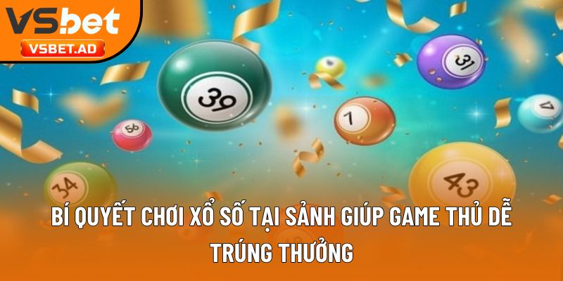 Bí quyết chơi xổ số tại sảnh giúp game thủ dễ trúng thưởng
