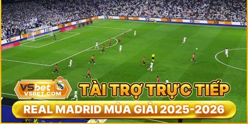 Vsbet tài trợ CLB Real Madrid tung nhiều ưu đãi độc quyền